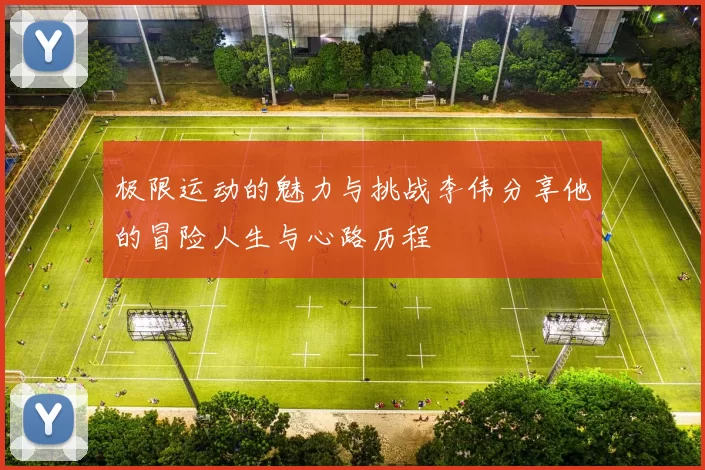 极限运动的魅力与挑战李伟分享他的冒险人生与心路历程
