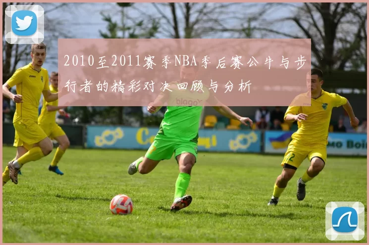 2010至2011赛季NBA季后赛公牛与步行者的精彩对决回顾与分析