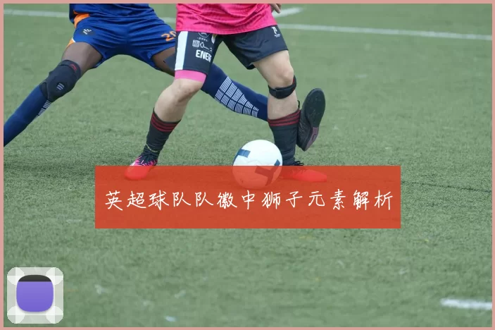 英超球队队徽中狮子元素解析