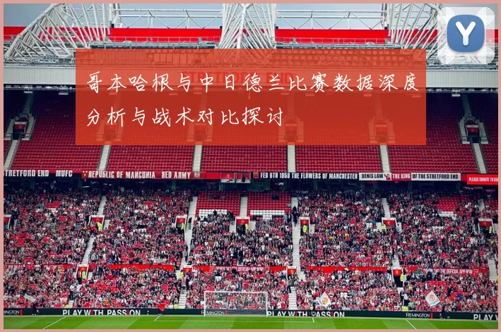 哥本哈根与中日德兰比赛数据深度分析与战术对比探讨
