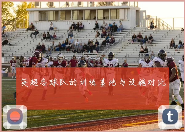 英超各球队的训练基地与设施对比