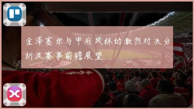 金泽塞尔与甲府风林的激烈对决分析及赛事前瞻展望