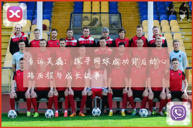 专访吴磊：探寻网球成功背后的心路历程与成长故事