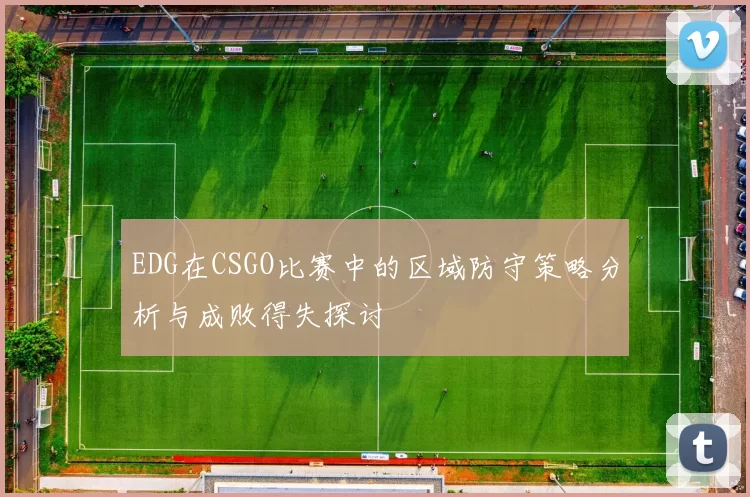 EDG在CSGO比赛中的区域防守策略分析与成败得失探讨