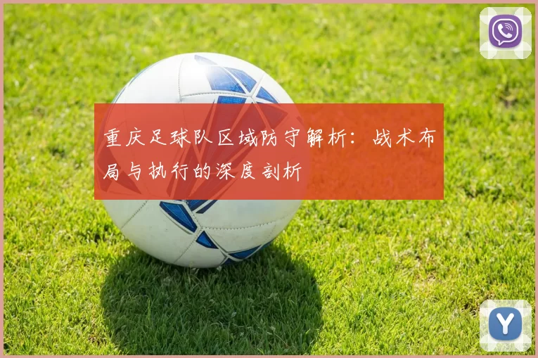 重庆足球队区域防守解析：战术布局与执行的深度剖析