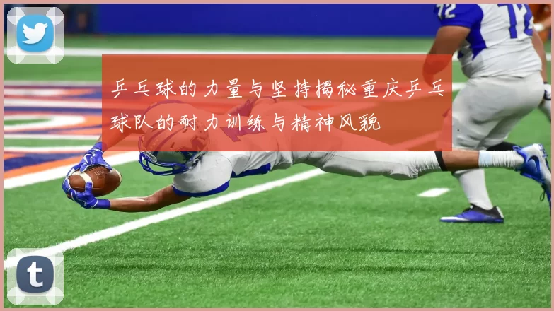 乒乓球的力量与坚持揭秘重庆乒乓球队的耐力训练与精神风貌
