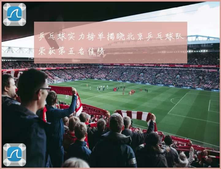 乒乓球实力榜单揭晓北京乒乓球队荣获第五名佳绩