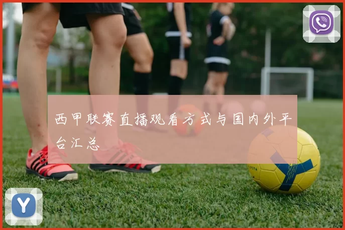 西甲联赛直播观看方式与国内外平台汇总