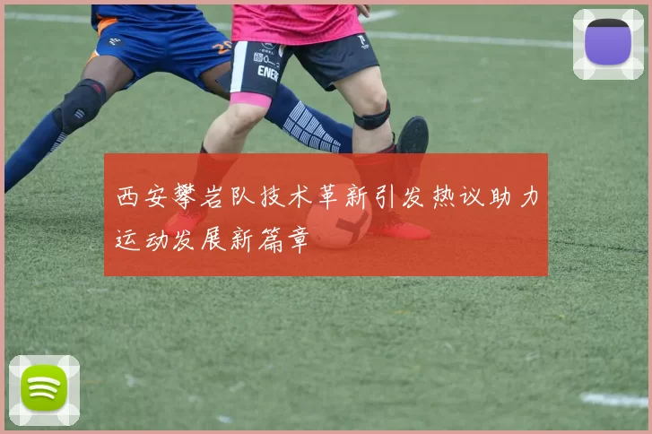 西安攀岩队技术革新引发热议助力运动发展新篇章