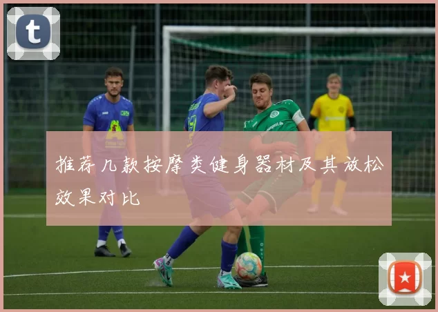 推荐几款按摩类健身器材及其放松效果对比