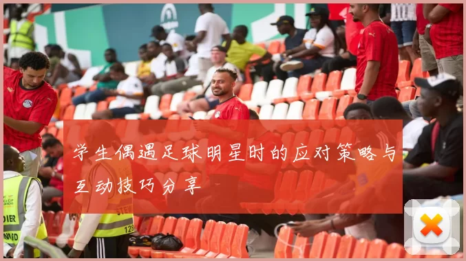 学生偶遇足球明星时的应对策略与互动技巧分享