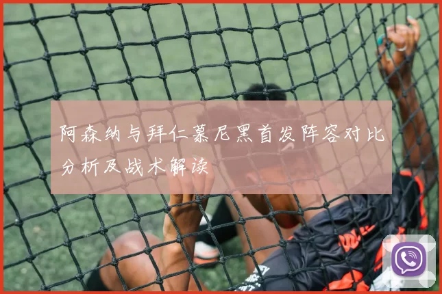 阿森纳与拜仁慕尼黑首发阵容对比分析及战术解读