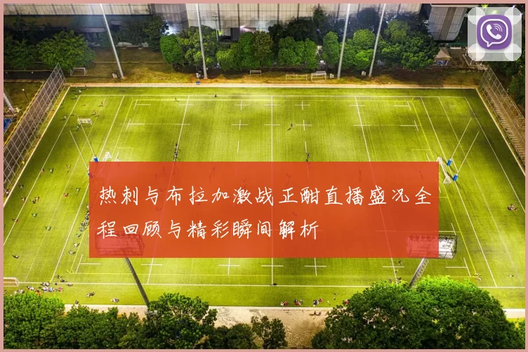 热刺与布拉加激战正酣直播盛况全程回顾与精彩瞬间解析