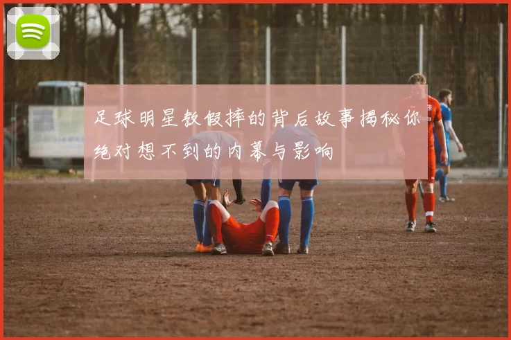 足球明星教假摔的背后故事揭秘你绝对想不到的内幕与影响