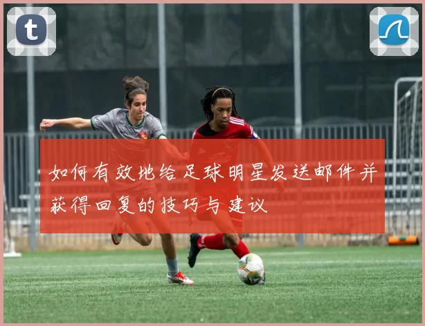 如何有效地给足球明星发送邮件并获得回复的技巧与建议