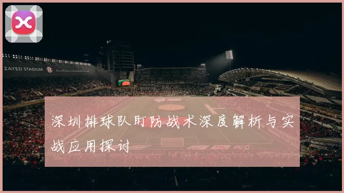 深圳排球队盯防战术深度解析与实战应用探讨