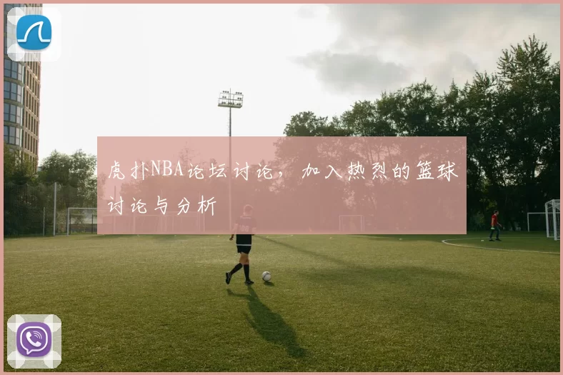 虎扑NBA论坛讨论，加入热烈的篮球讨论与分析