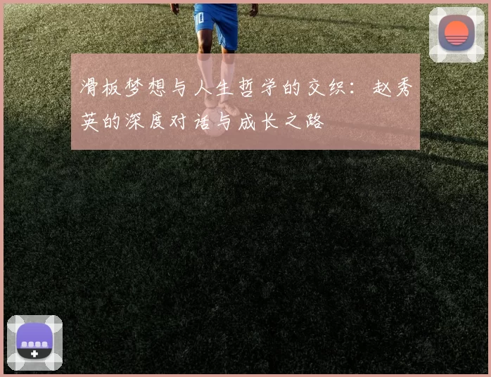 滑板梦想与人生哲学的交织：赵秀英的深度对话与成长之路