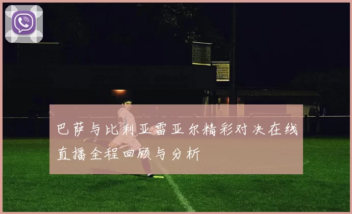 巴萨与比利亚雷亚尔精彩对决在线直播全程回顾与分析