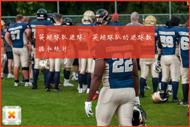 英超球队进球：英超球队的进球数据和统计