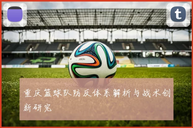 重庆篮球队防反体系解析与战术创新研究