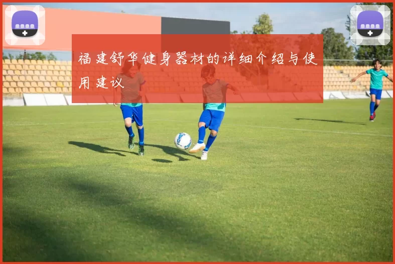 福建舒华健身器材的详细介绍与使用建议