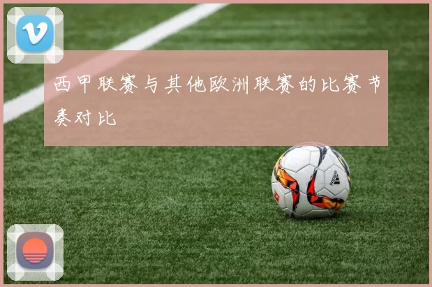 西甲联赛与其他欧洲联赛的比赛节奏对比