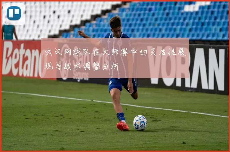 武汉网球队在大师赛中的灵活性展现与战术调整分析