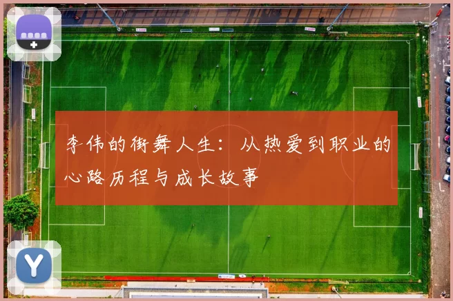 李伟的街舞人生：从热爱到职业的心路历程与成长故事