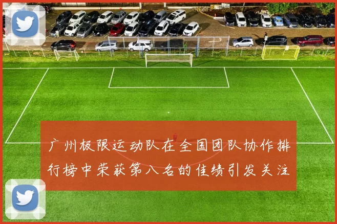 广州极限运动队在全国团队协作排行榜中荣获第八名的佳绩引发关注