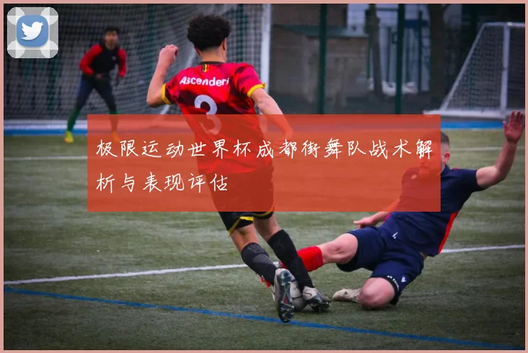 极限运动世界杯成都街舞队战术解析与表现评估